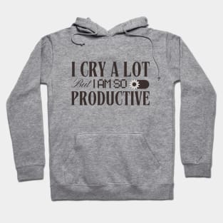 I Cry a Lot But I Am So Productive Hoodie